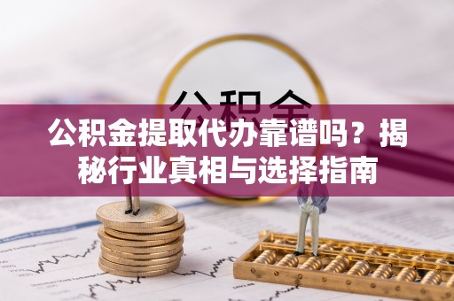 徐州公积金提取代办靠谱吗？揭秘行业真相与选择指南