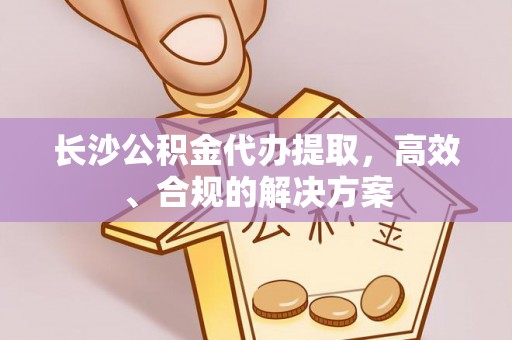徐州长沙公积金代办提取，高效、合规的解决方案
