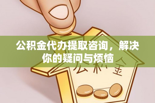 徐州公积金代办提取咨询，解决你的疑问与烦恼