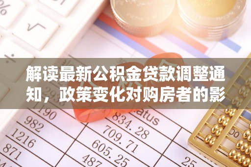 徐州解读最新公积金贷款调整通知，政策变化对购房者的影响