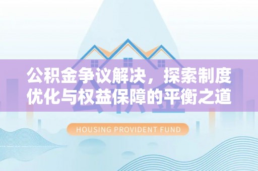 徐州公积金争议解决，探索制度优化与权益保障的平衡之道