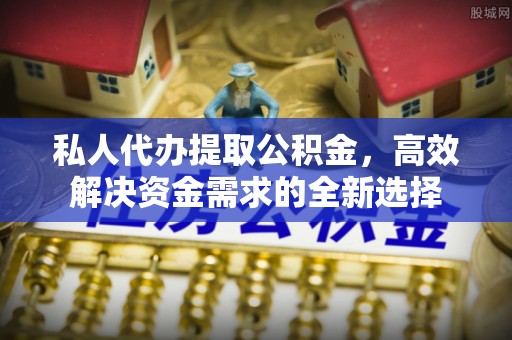 徐州私人代办提取公积金，高效解决资金需求的全新选择