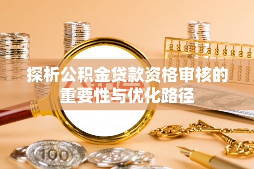 徐州探析公积金贷款资格审核的重要性与优化路径