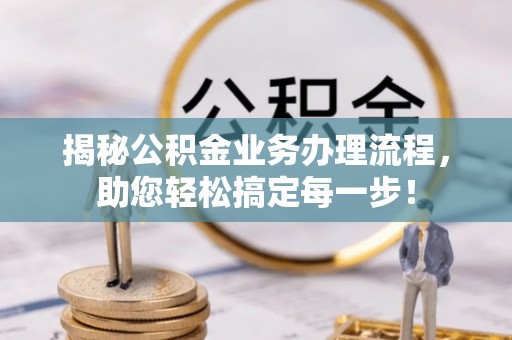 徐州揭秘公积金业务办理流程，助您轻松搞定每一步！