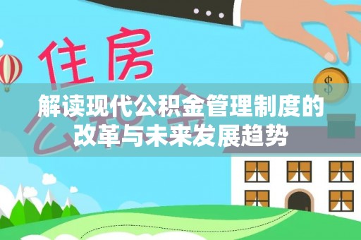 徐州解读现代公积金管理制度的改革与未来发展趋势