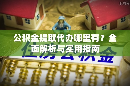 徐州公积金提取代办哪里有？全面解析与实用指南