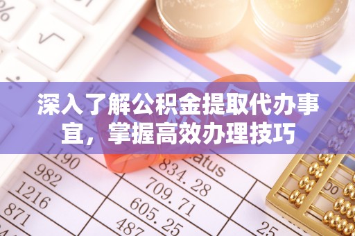 徐州深入了解公积金提取代办事宜，掌握高效办理技巧