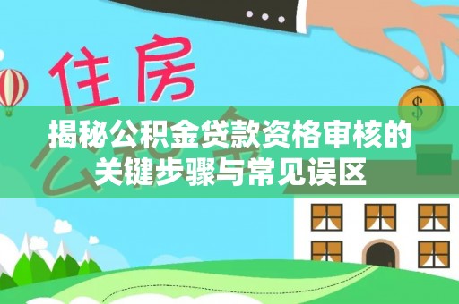 徐州揭秘公积金贷款资格审核的关键步骤与常见误区