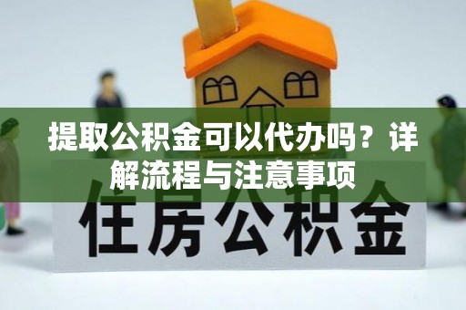 徐州提取公积金可以代办吗？详解流程与注意事项