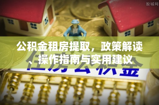徐州公积金租房提取，政策解读、操作指南与实用建议