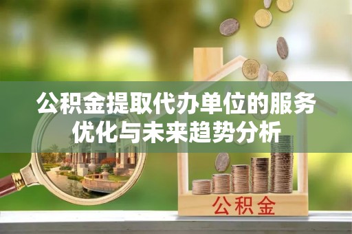 徐州公积金提取代办单位的服务优化与未来趋势分析