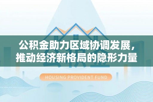 徐州公积金助力区域协调发展，推动经济新格局的隐形力量
