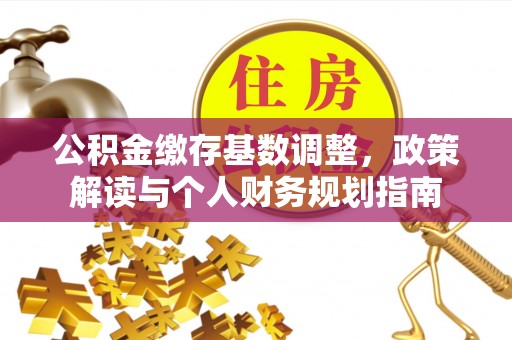徐州公积金缴存基数调整，政策解读与个人财务规划指南