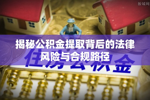 徐州揭秘公积金提取背后的法律风险与合规路径