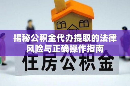 徐州揭秘公积金代办提取的法律风险与正确操作指南