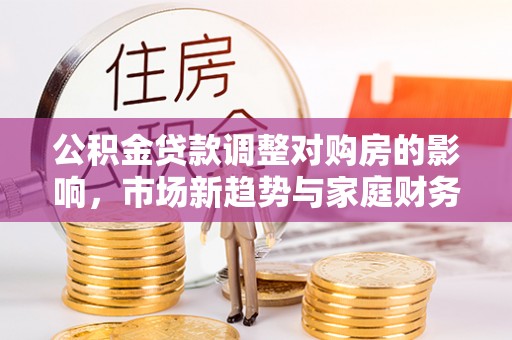 徐州公积金贷款调整对购房的影响，市场新趋势与家庭财务规划