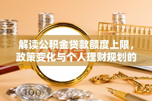 徐州解读公积金贷款额度上限，政策变化与个人理财规划的影响