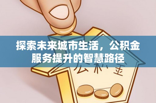 徐州探索未来城市生活，公积金服务提升的智慧路径