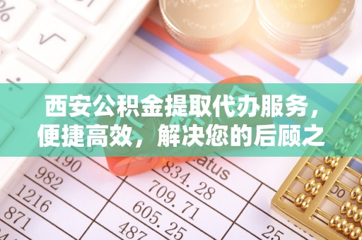 徐州西安公积金提取代办服务，便捷高效，解决您的后顾之忧