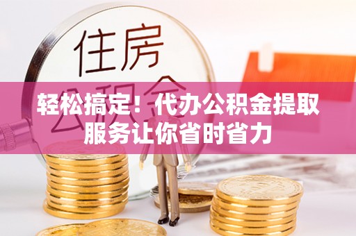 徐州轻松搞定！代办公积金提取服务让你省时省力