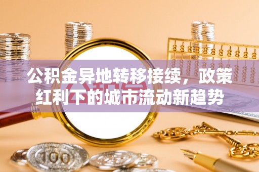 徐州公积金异地转移接续，政策红利下的城市流动新趋势