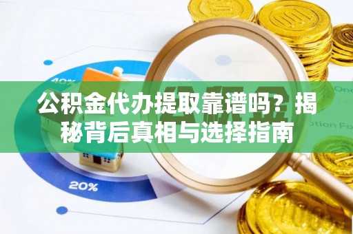 徐州公积金代办提取靠谱吗？揭秘背后真相与选择指南