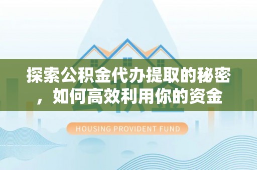 徐州探索公积金代办提取的秘密，如何高效利用你的资金