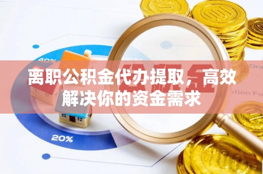 徐州离职公积金代办提取，高效解决你的资金需求