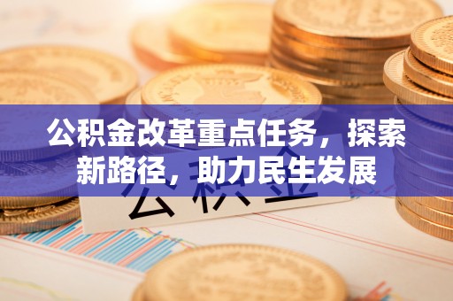 徐州公积金改革重点任务，探索新路径，助力民生发展