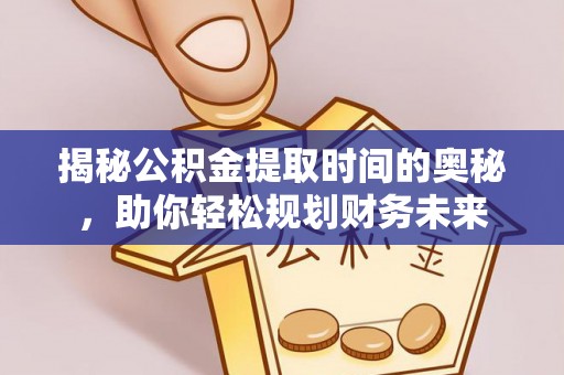 徐州揭秘公积金提取时间的奥秘，助你轻松规划财务未来