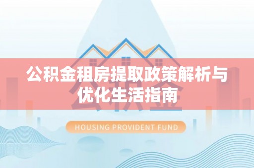 徐州公积金租房提取政策解析与优化生活指南