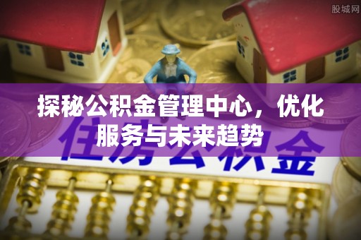 徐州探秘公积金管理中心，优化服务与未来趋势