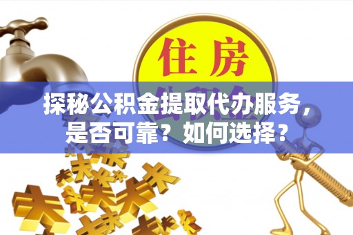 徐州探秘公积金提取代办服务，是否可靠？如何选择？