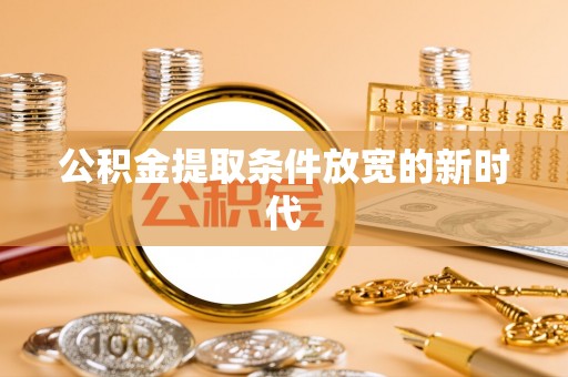 徐州公积金提取条件放宽的新时代