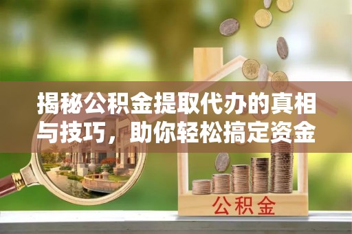 徐州揭秘公积金提取代办的真相与技巧，助你轻松搞定资金流动问题