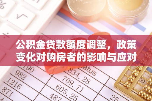 徐州公积金贷款额度调整，政策变化对购房者的影响与应对策略