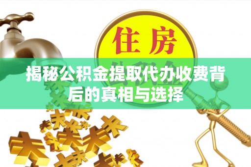 徐州揭秘公积金提取代办收费背后的真相与选择