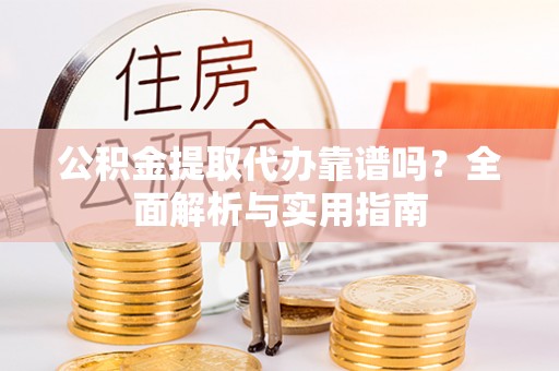 徐州公积金提取代办靠谱吗？全面解析与实用指南