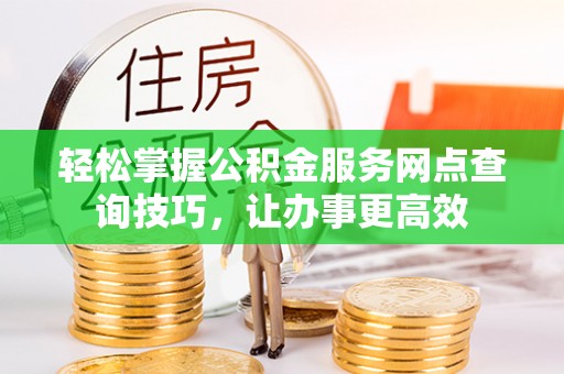 徐州轻松掌握公积金服务网点查询技巧，让办事更高效