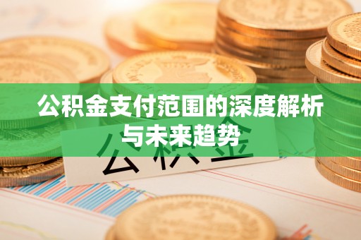 徐州公积金支付范围的深度解析与未来趋势