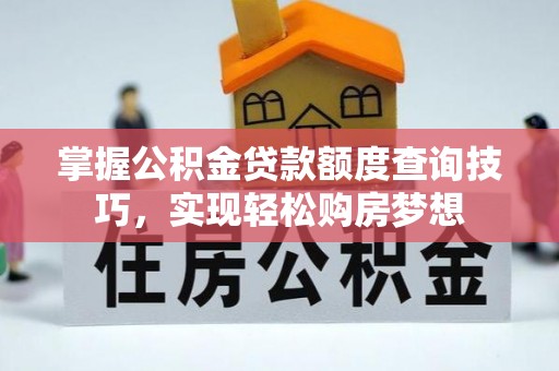 徐州掌握公积金贷款额度查询技巧，实现轻松购房梦想