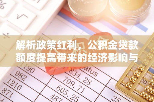徐州解析政策红利，公积金贷款额度提高带来的经济影响与生活改变