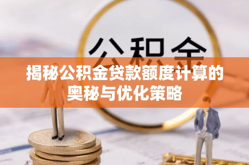 徐州揭秘公积金贷款额度计算的奥秘与优化策略