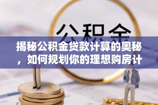 徐州揭秘公积金贷款计算的奥秘，如何规划你的理想购房计划