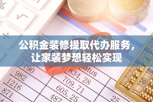 徐州公积金装修提取代办服务，让家装梦想轻松实现