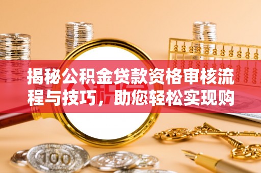 徐州揭秘公积金贷款资格审核流程与技巧，助您轻松实现购房梦想