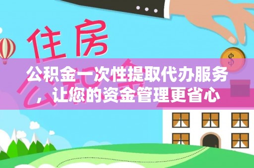 徐州公积金一次性提取代办服务，让您的资金管理更省心