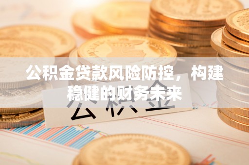 徐州公积金贷款风险防控，构建稳健的财务未来