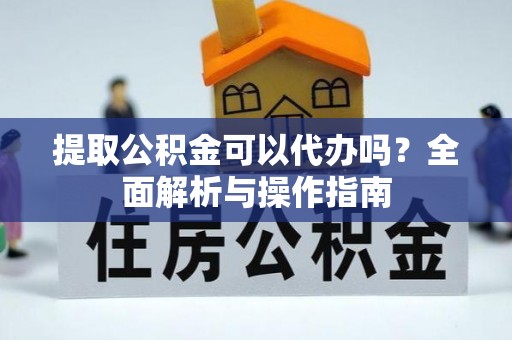 徐州提取公积金可以代办吗？全面解析与操作指南