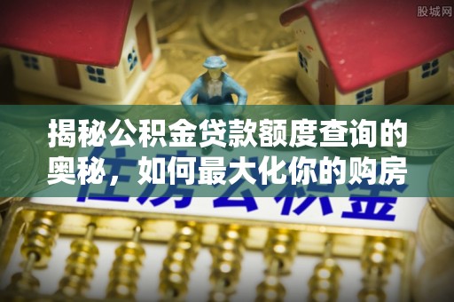 徐州揭秘公积金贷款额度查询的奥秘，如何最大化你的购房资金